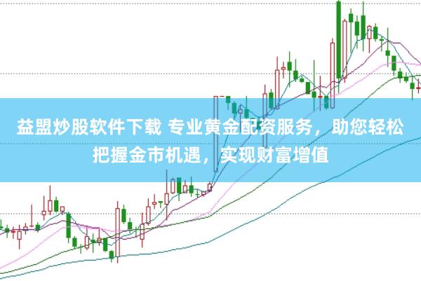 益盟炒股软件下载 专业黄金配资服务，助您轻松把握金市机遇，实现财富增值