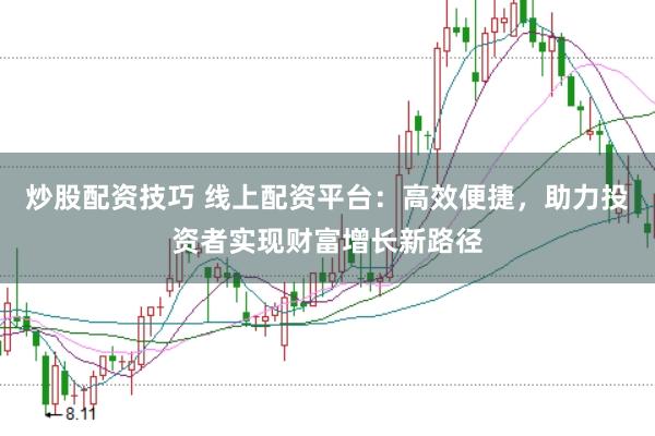 炒股配资技巧 线上配资平台：高效便捷，助力投资者实现财富增长新路径