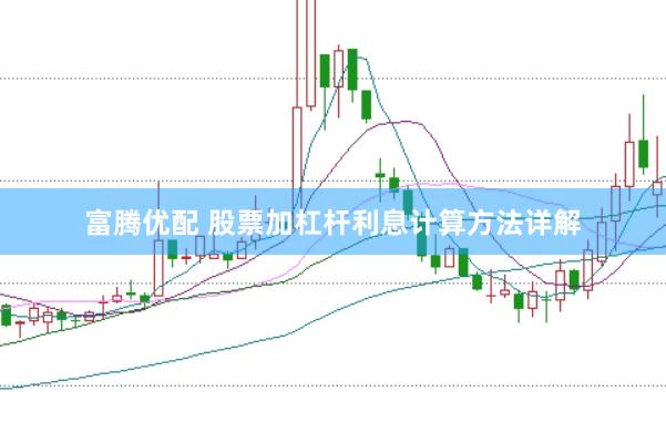 富腾优配 股票加杠杆利息计算方法详解