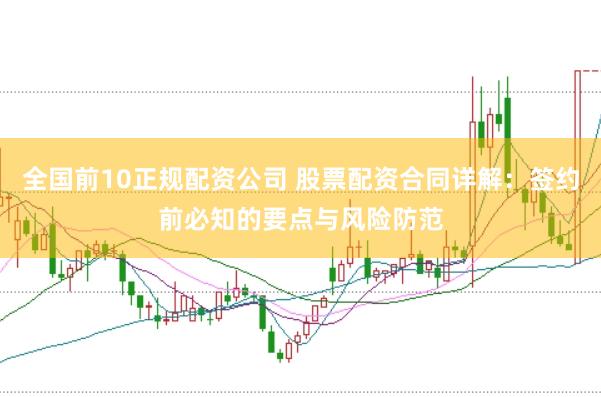 全国前10正规配资公司 股票配资合同详解：签约前必知的要点与风险防范