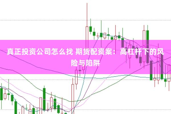 真正投资公司怎么找 期货配资案：高杠杆下的风险与陷阱