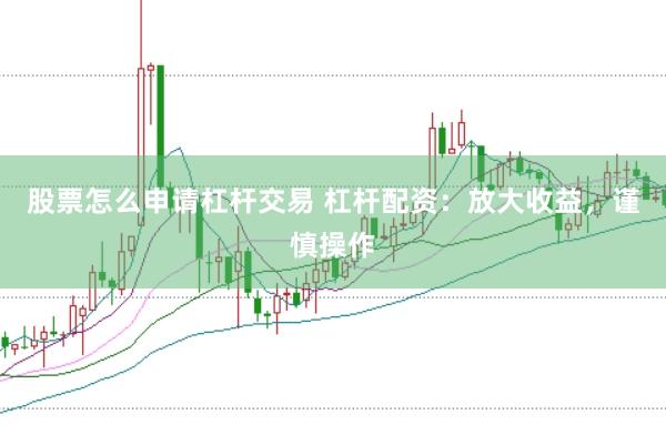 股票怎么申请杠杆交易 杠杆配资：放大收益，谨慎操作