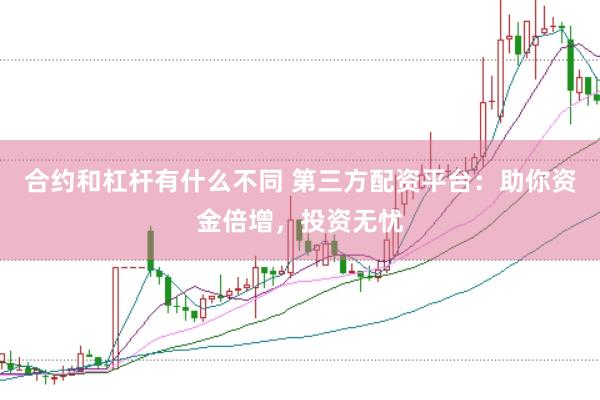 合约和杠杆有什么不同 第三方配资平台：助你资金倍增，投资无忧
