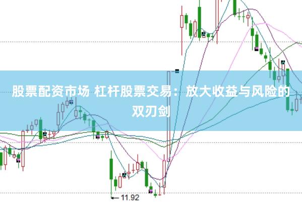股票配资市场 杠杆股票交易：放大收益与风险的双刃剑