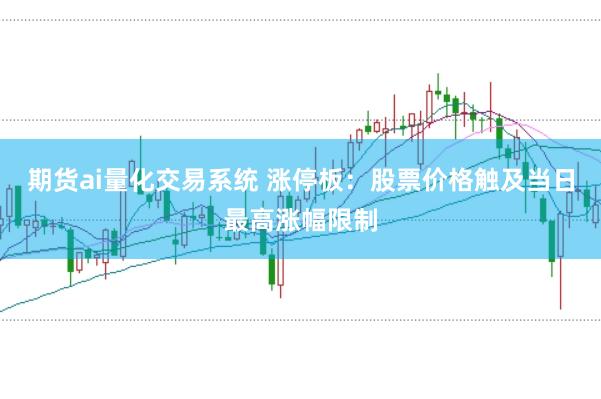 期货ai量化交易系统 涨停板：股票价格触及当日最高涨幅限制