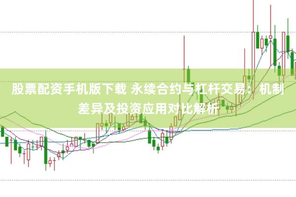 股票配资手机版下载 永续合约与杠杆交易：机制差异及投资应用对比解析