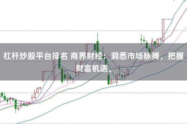 杠杆炒股平台排名 商界财经：洞悉市场脉搏，把握财富机遇。