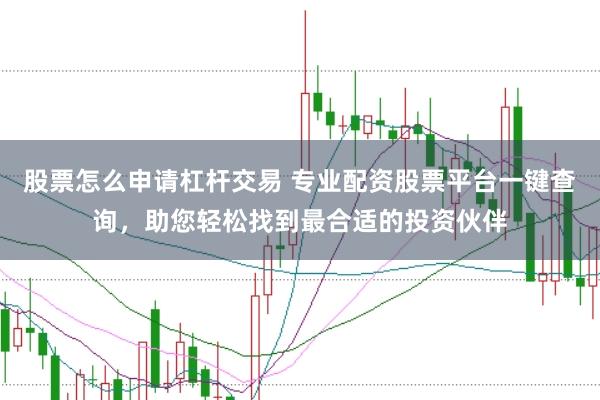 股票怎么申请杠杆交易 专业配资股票平台一键查询，助您轻松找到最合适的投资伙伴