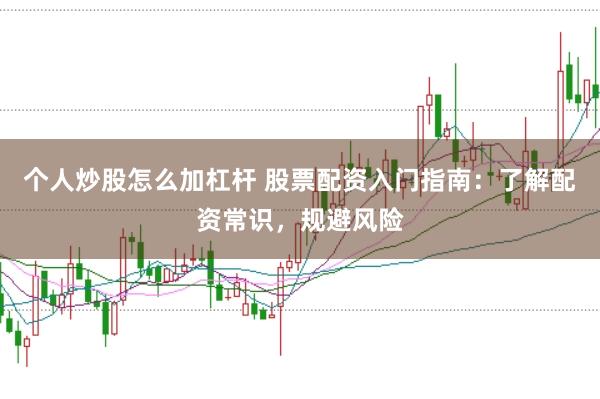 个人炒股怎么加杠杆 股票配资入门指南：了解配资常识，规避风险