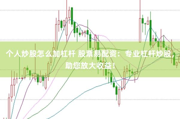 个人炒股怎么加杠杆 股票易配资：专业杠杆炒股，助您放大收益！