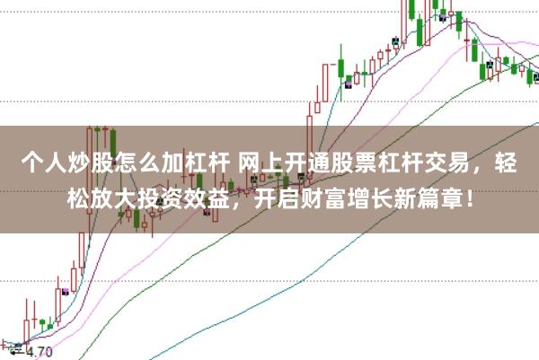 个人炒股怎么加杠杆 网上开通股票杠杆交易，轻松放大投资效益，开启财富增长新篇章！