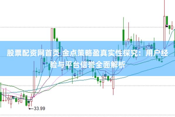 股票配资网首页 金点策略盈真实性探究：用户经验与平台信誉全面解析