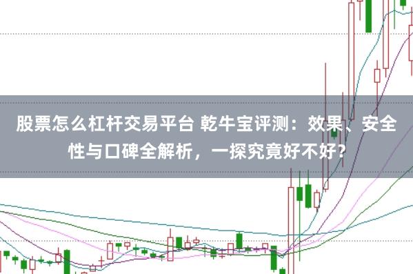 股票怎么杠杆交易平台 乾牛宝评测：效果、安全性与口碑全解析，一探究竟好不好？