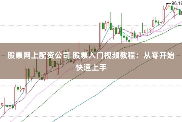 股票网上配资公司 股票入门视频教程：从零开始快速上手