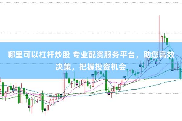 哪里可以杠杆炒股 专业配资服务平台，助您高效决策，把握投资机会
