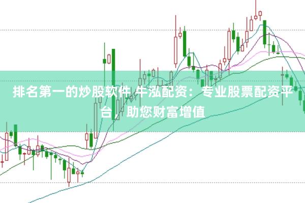 排名第一的炒股软件 牛泓配资：专业股票配资平台，助您财富增值