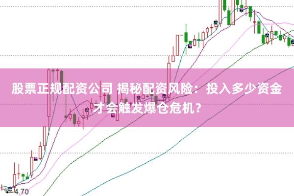 股票正规配资公司 揭秘配资风险：投入多少资金才会触发爆仓危机？