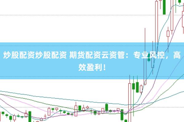 炒股配资炒股配资 期货配资云资管：专业风控，高效盈利！