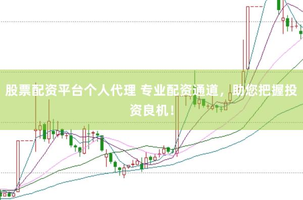 股票配资平台个人代理 专业配资通道，助您把握投资良机！