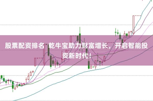 股票配资排名  乾牛宝助力财富增长，开启智能投资新时代！