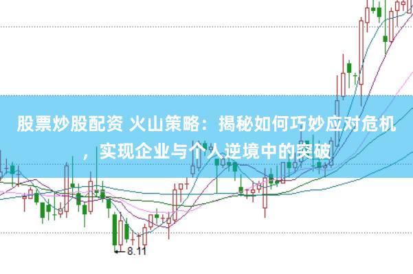 股票炒股配资 火山策略：揭秘如何巧妙应对危机，实现企业与个人逆境中的突破