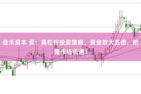 佳禾资本 资：高杠杆投资策略，资金放大五倍，把握市场机遇！