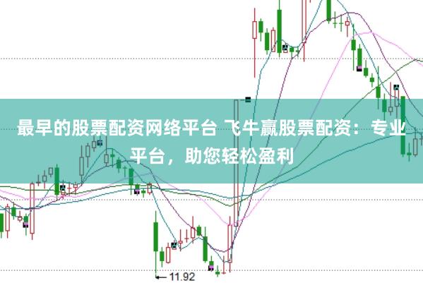 最早的股票配资网络平台 飞牛赢股票配资：专业平台，助您轻松盈利