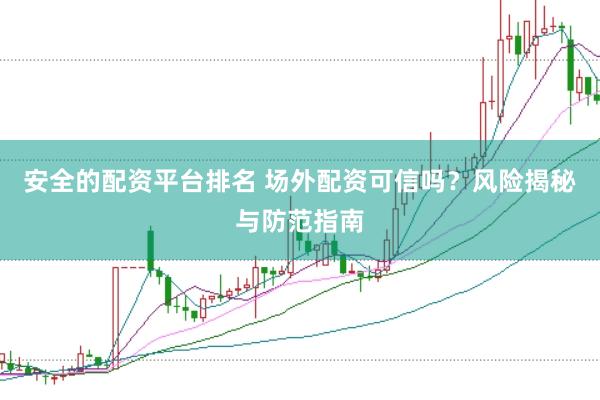 安全的配资平台排名 场外配资可信吗？风险揭秘与防范指南