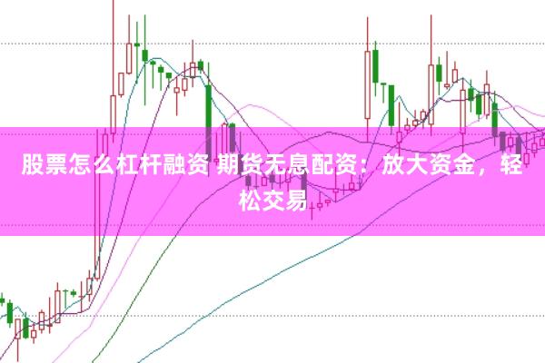 股票怎么杠杆融资 期货无息配资：放大资金，轻松交易