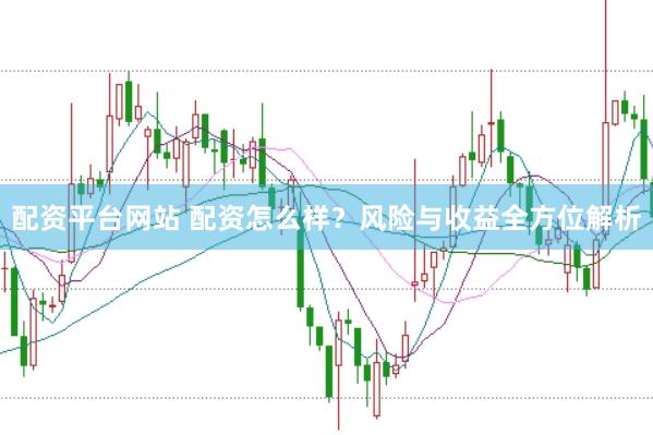 配资平台网站 配资怎么样？风险与收益全方位解析
