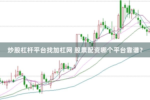 炒股杠杆平台找加杠网 股票配资哪个平台靠谱？