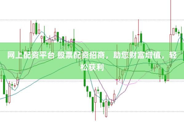 网上配资平台 股票配资招商，助您财富增值，轻松获利