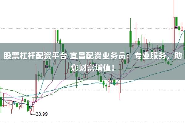 股票杠杆配资平台 宜昌配资业务员：专业服务，助您财富增值！