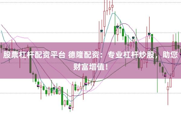 股票杠杆配资平台 德隆配资：专业杠杆炒股，助您财富增值！