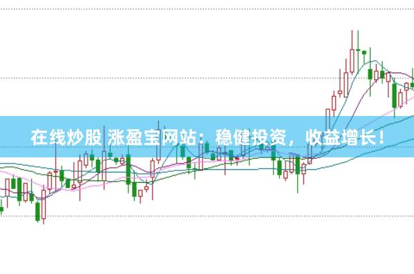 在线炒股 涨盈宝网站：稳健投资，收益增长！