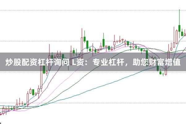 炒股配资杠杆询问 L资：专业杠杆，助您财富增值