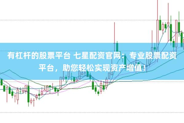 有杠杆的股票平台 七星配资官网：专业股票配资平台，助您轻松实现资产增值！