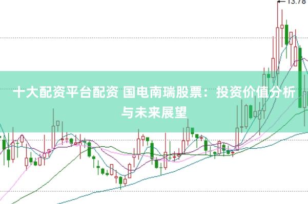 十大配资平台配资 国电南瑞股票：投资价值分析与未来展望