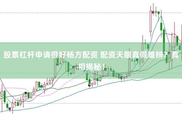 股票杠杆申请很好杨方配资 配资天眼真假难辨？真相揭秘！