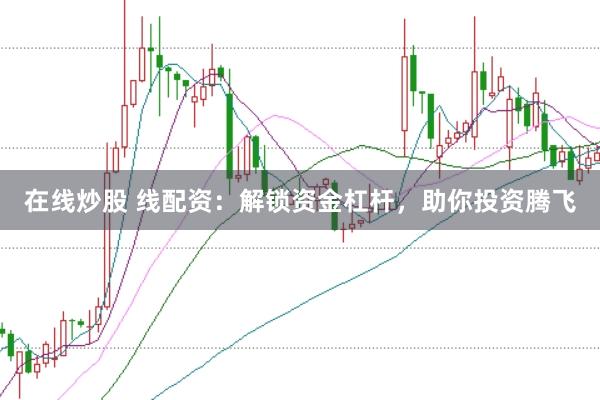 在线炒股 线配资：解锁资金杠杆，助你投资腾飞