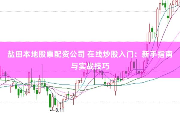 盐田本地股票配资公司 在线炒股入门：新手指南与实战技巧