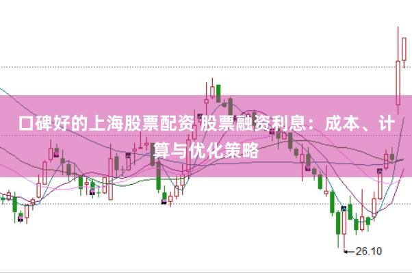 口碑好的上海股票配资 股票融资利息：成本、计算与优化策略