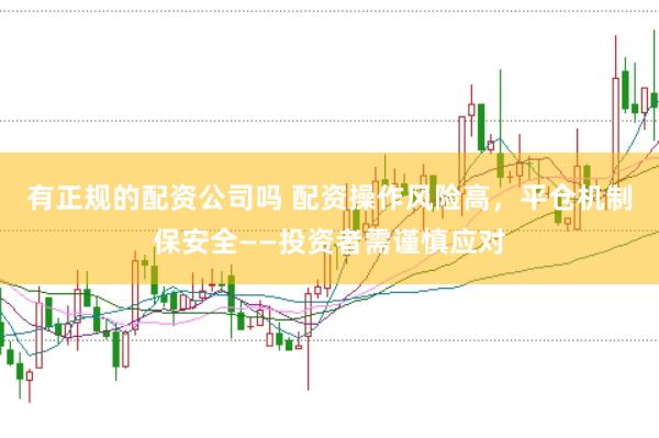 有正规的配资公司吗 配资操作风险高，平仓机制保安全——投资者需谨慎应对