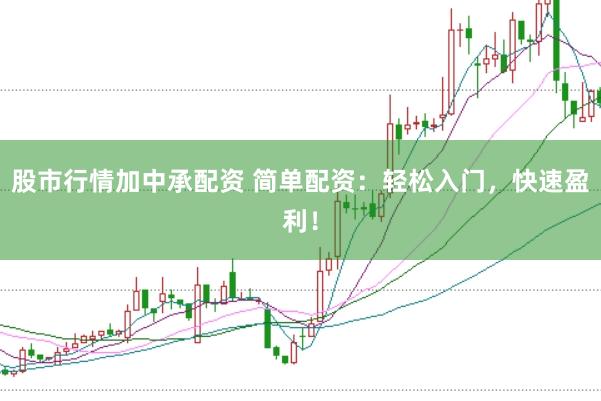 股市行情加中承配资 简单配资：轻松入门，快速盈利！