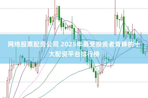 网络股票配资公司 2025年最受投资者青睐的十大配资平台排行榜