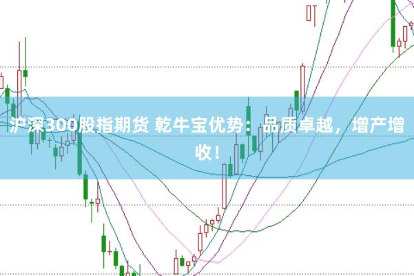 沪深300股指期货 乾牛宝优势：品质卓越，增产增收！