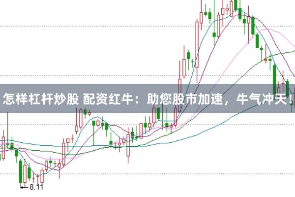 怎样杠杆炒股 配资红牛：助您股市加速，牛气冲天！
