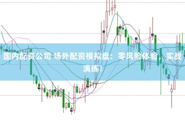 国内配资公司 场外配资模拟盘：零风险体验，实战演练！