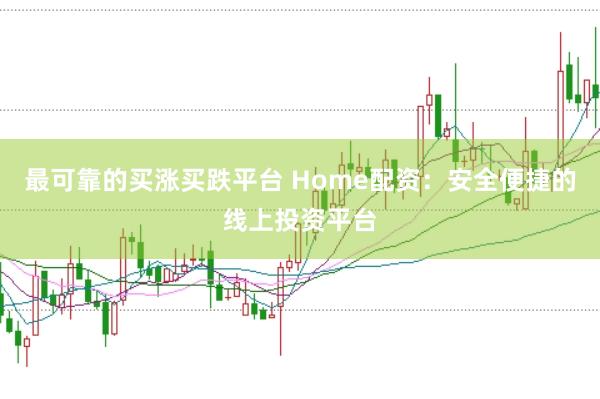 最可靠的买涨买跌平台 Home配资：安全便捷的线上投资平台