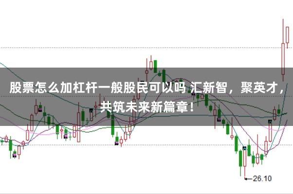 股票怎么加杠杆一般股民可以吗 汇新智，聚英才，共筑未来新篇章！